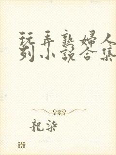 玩弄熟妇人妻系列小说合集