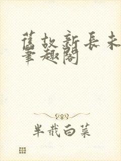旧故新长未删减笔趣阁