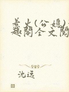 惹火(公媳)笔趣阁全文阅读