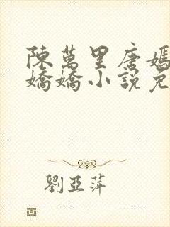 陈万里唐嫣然宋娇娇小说免费阅读