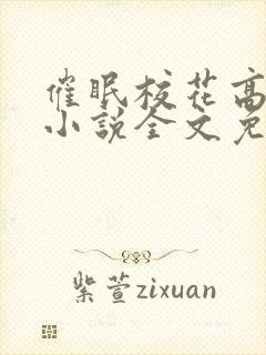 催眠校花高筱柔小说全文免费阅读