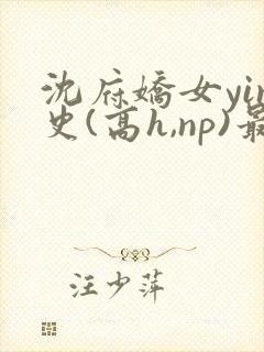 沈府娇女yin史(高h,np)最新