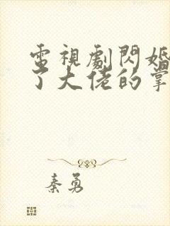 电视剧闪婚后成了大佬的掌中之物