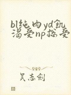 bl纯肉yd饥渴受np总受