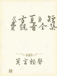 《方夏》短剧免费观看全集高清播放