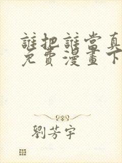 谁把谁当真漫画免费漫画下拉六漫画