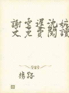 谢云迟沈婉梨全文免费阅读