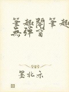 笔趣阁笔趣阁 无弹窗