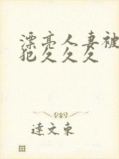 漂亮人妻被公侵犯久久久