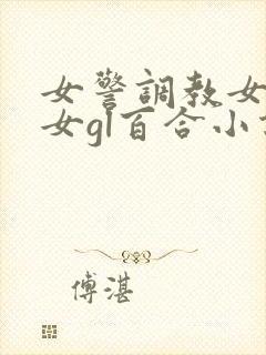 女警调教女m女女gl百合小说