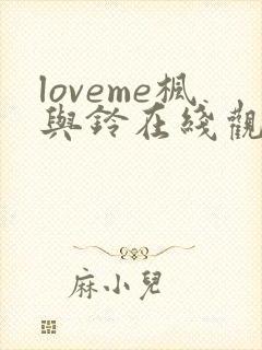 loveme枫与铃在线观看无删减