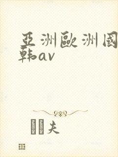 亚洲欧洲国产日韩av