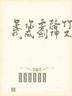 是你要陪竹马,我成剑神又哭什么小说免费