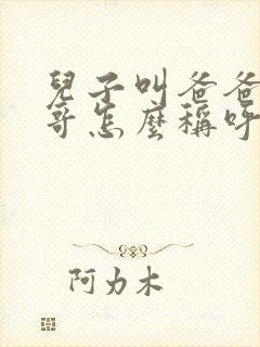 儿子叫爸爸的哥哥怎么称呼
