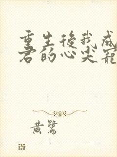 重生后我成了暴君的心尖宠
