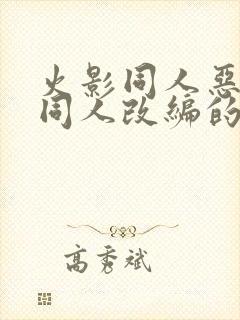 火影同人恶堕之同人改编的小说