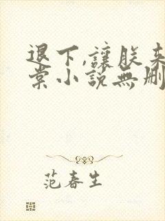 退下,让朕来沈棠小说无删减版