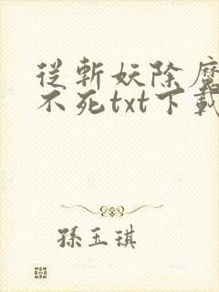 从斩妖除魔长生不死txt下载