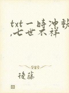 txt一时冲动,七世不祥