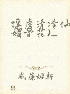俘虏清冷仙尊(媚骨花)_