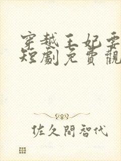 穿越王妃要休夫短剧免费观看