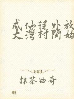 成仙从外放驻守大湾村开始笔趣阁