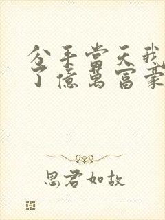 分手当天我闪婚了亿万富豪免费看