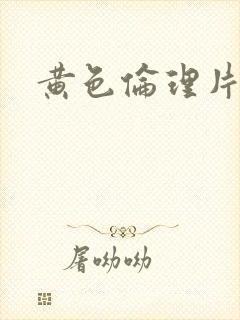 黄色伦理片一级