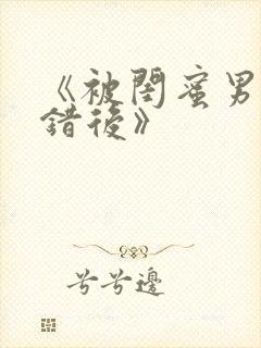 《被闺蜜男友认错后》