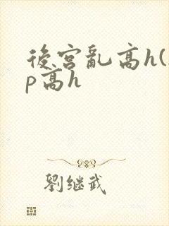 后宫乱高h(np高h
