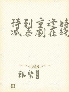 待到重逢时无删减泰剧在线观看