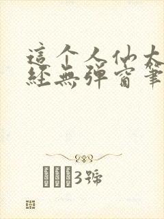 这个人仙太过正经无弹窗笔趣阁