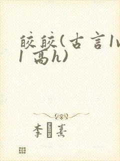 皎皎(古言1v1 高h)