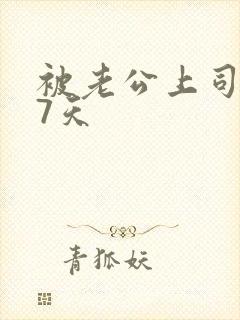 被老公上司连干7天
