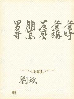男朋友爸爸的哥哥怎么称呼