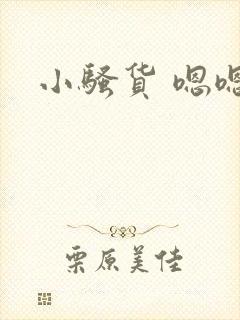 小骚货 嗯嗯嗯