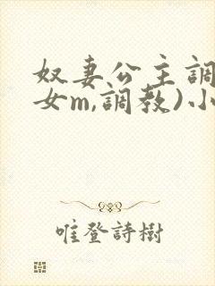 奴妻公主调教(女m,调教)小说