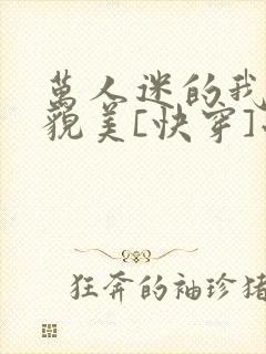 万人迷的我过分貌美[快穿]小说免费阅读