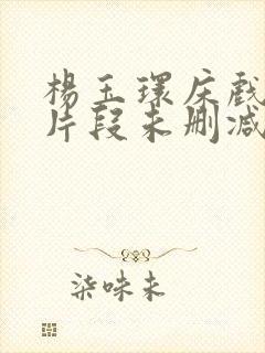 杨玉环床戏高潮片段未删减