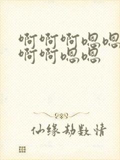 啊啊啊嗯嗯嗯啊啊啊嗯嗯