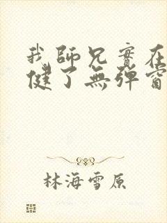 我师兄实在太稳健了无弹窗免费阅读