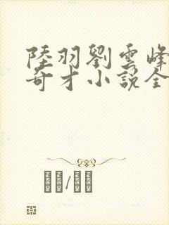 陆羽刘云峰官场奇才小说全文免费阅读