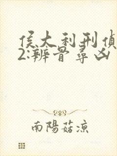 侯大利刑侦笔记2:辨骨寻凶