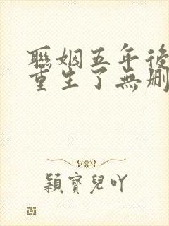 联姻五年后,她重生了无删减全部章节
