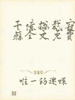 千亿总裁宠妻成瘾全文免费