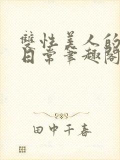 双性美人的快乐日常笔趣阁txt