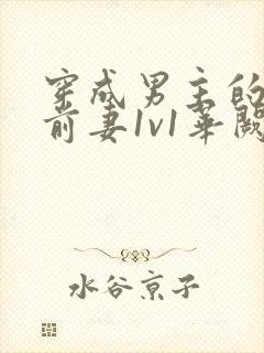 穿成男主的炮灰前妻1v1华阙阙免费阅读