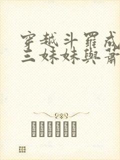 穿越斗罗成为唐三妹妹与萧炎的小说封面