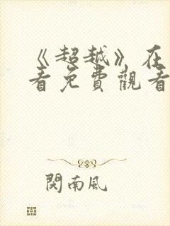《超越》在线观看免费观看完整版
