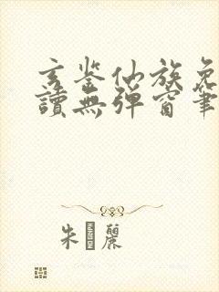 玄鉴仙族免费阅读无弹窗笔趣阁